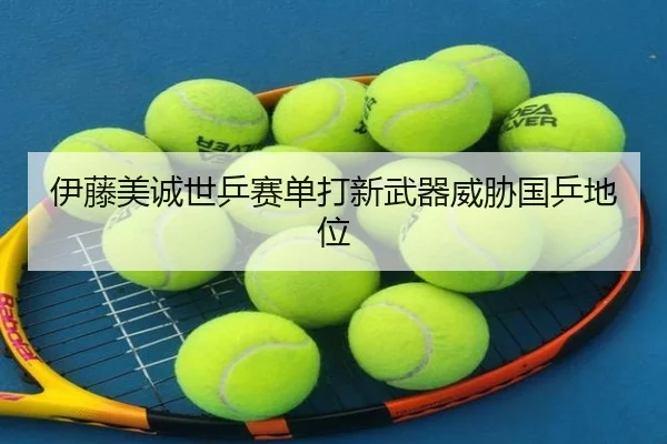 伊藤美诚世乒赛单打新武器威胁国乒地位